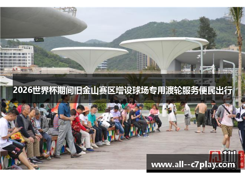 2026世界杯期间旧金山赛区增设球场专用渡轮服务便民出行