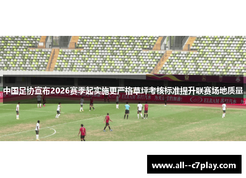 中国足协宣布2026赛季起实施更严格草坪考核标准提升联赛场地质量