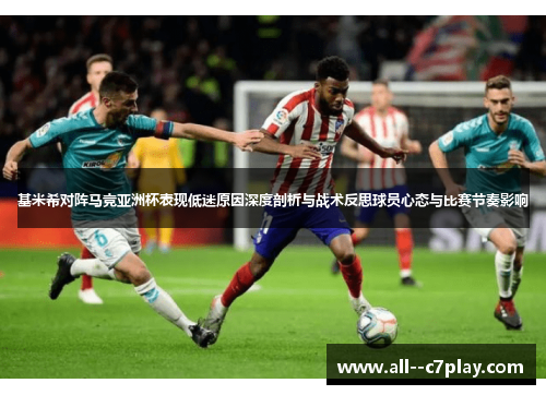 基米希对阵马竞亚洲杯表现低迷原因深度剖析与战术反思球员心态与比赛节奏影响