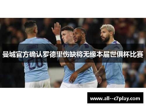 曼城官方确认罗德里伤缺将无缘本届世俱杯比赛