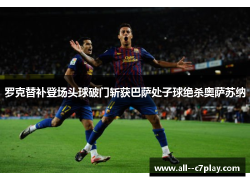 罗克替补登场头球破门斩获巴萨处子球绝杀奥萨苏纳