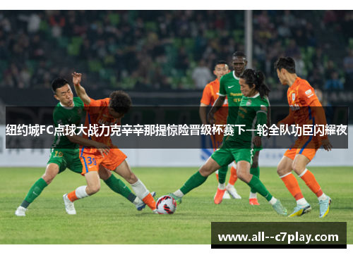 纽约城FC点球大战力克辛辛那提惊险晋级杯赛下一轮全队功臣闪耀夜