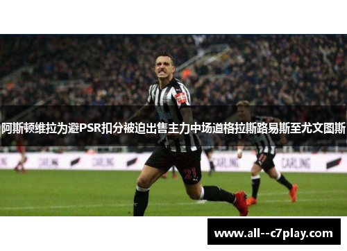 阿斯顿维拉为避PSR扣分被迫出售主力中场道格拉斯路易斯至尤文图斯