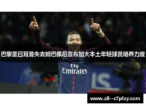 巴黎圣日耳曼失去姆巴佩后宣布加大本土年轻球员培养力度