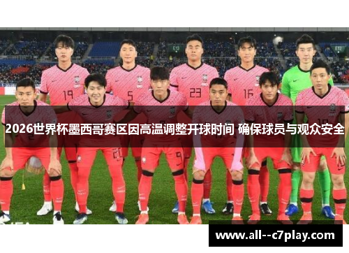 2026世界杯墨西哥赛区因高温调整开球时间 确保球员与观众安全 2026世界杯墨西哥赛区因高温调整开球时间 确保球员与观众安全