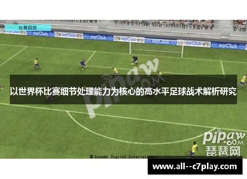 以世界杯比赛细节处理能力为核心的高水平足球战术解析研究 以世界杯比赛细节处理能力为核心的高水平足球战术解析研究