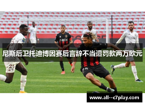 尼斯后卫托迪博因赛后言辞不当遭罚款两万欧元