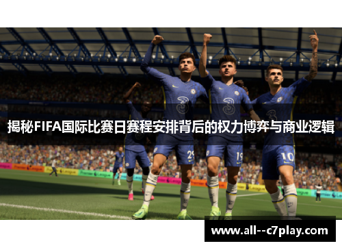 揭秘FIFA国际比赛日赛程安排背后的权力博弈与商业逻辑 揭秘FIFA国际比赛日赛程安排背后的权力博弈与商业逻辑