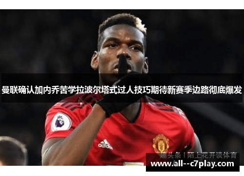 曼联确认加内乔苦学拉波尔塔式过人技巧期待新赛季边路彻底爆发 曼联确认加内乔苦学拉波尔塔式过人技巧期待新赛季边路彻底爆发