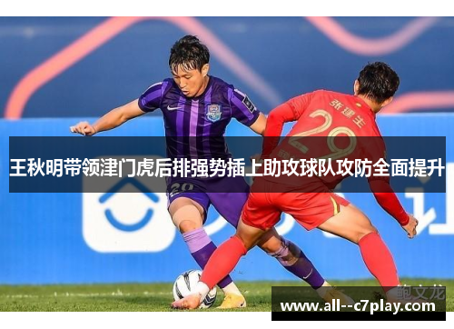 王秋明带领津门虎后排强势插上助攻球队攻防全面提升 王秋明带领津门虎后排强势插上助攻球队攻防全面提升
